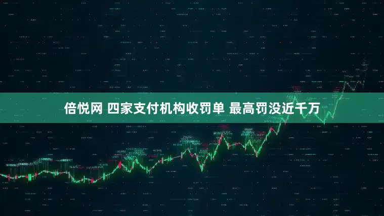 倍悦网 四家支付机构收罚单 最高罚没近千万