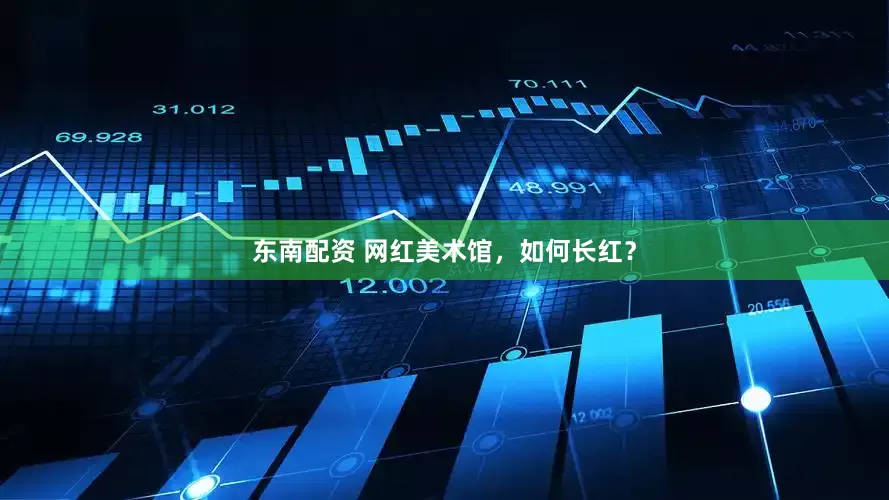 东南配资 网红美术馆，如何长红？