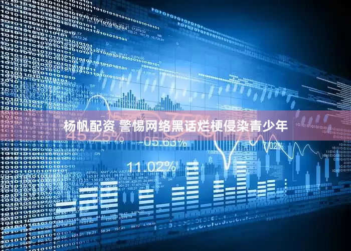 杨帆配资 警惕网络黑话烂梗侵染青少年