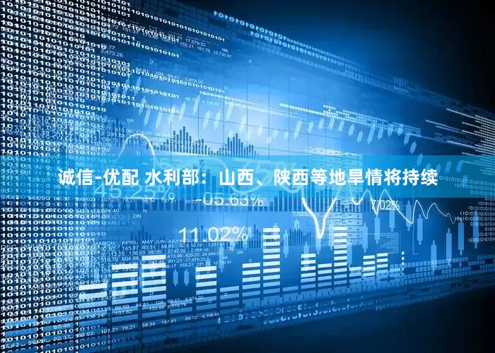 诚信-优配 水利部：山西、陕西等地旱情将持续