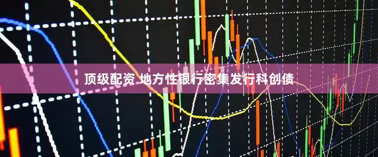 顶级配资 地方性银行密集发行科创债