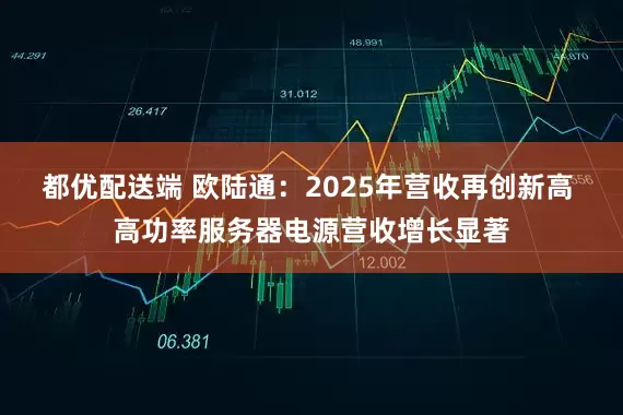 都优配送端 欧陆通：2025年营收再创新高 高功率服务器电源营收增长显著