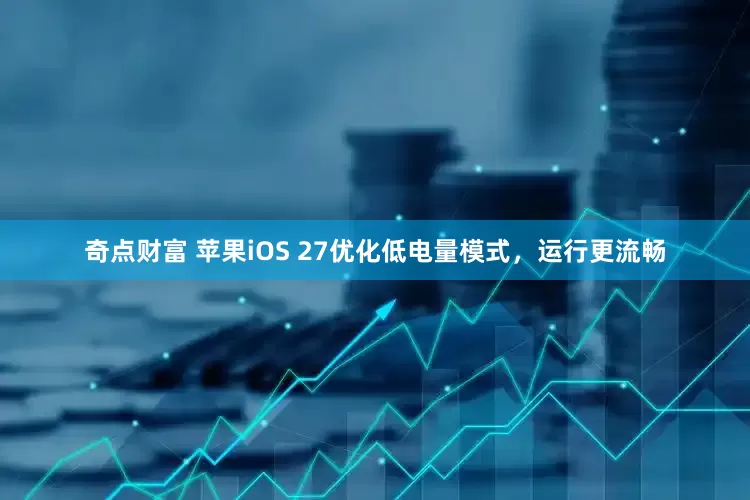 奇点财富 苹果iOS 27优化低电量模式，运行更流畅