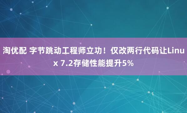 淘优配 字节跳动工程师立功！仅改两行代码让Linux 7.2存储性能提升5%