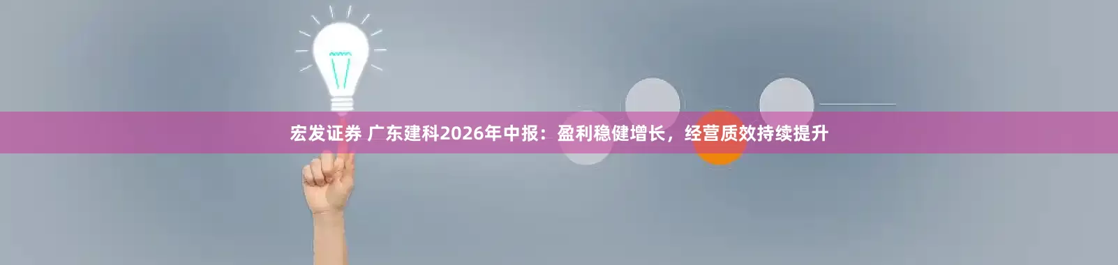 宏发证券 广东建科2026年中报：盈利稳健增长，经营质效持续提升